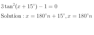 The general solution for 3tan^2(x+15)-1=0 is x=180n+15,x=180n-45